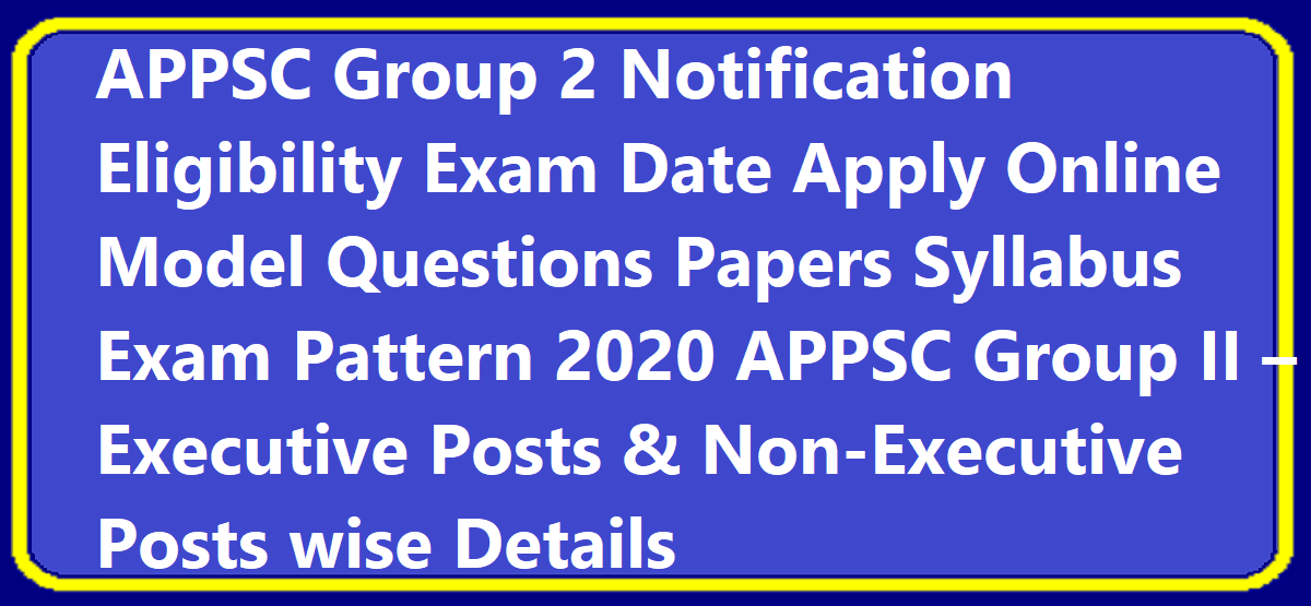APPSC Group 2 Notification 2020 Eligibility Exam Date Apply Online Model Questions Papers Syllabus Exam Pattern 2020 APPSC Group II – Executive Posts & Non-Executive Posts wise Details